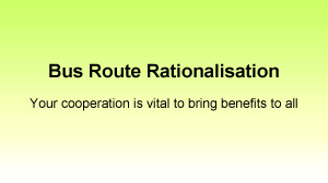 Bus Route Rationalisation. Your cooperation is vital to bring benefits to all