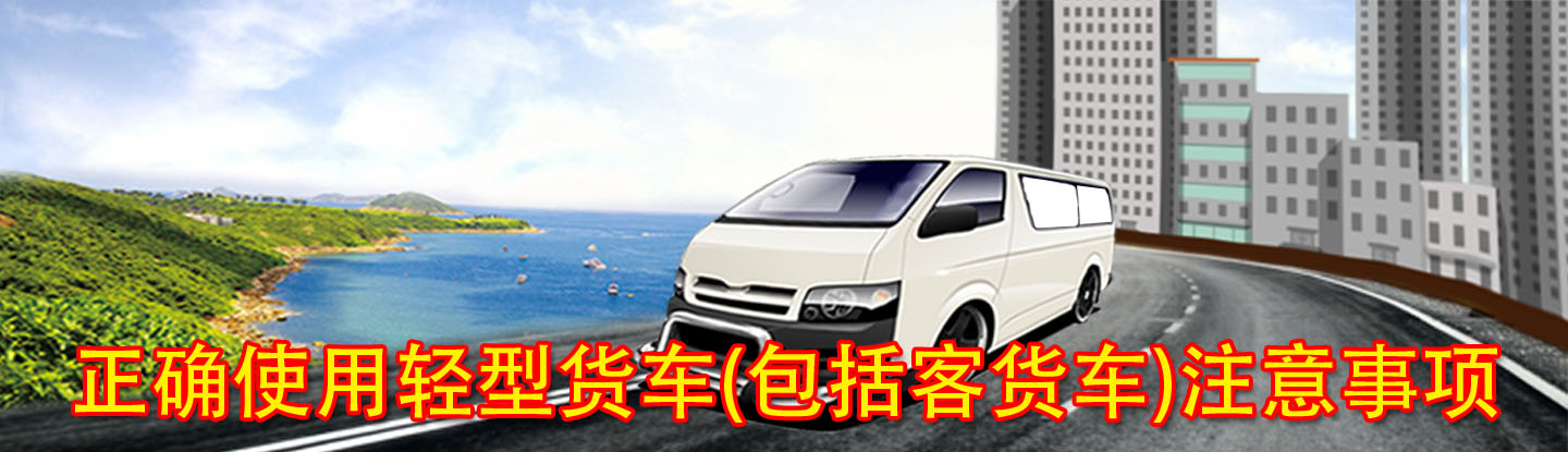 正确使用轻型货车(包括客货车)注意事项 正确使用轻型货车(包括客货车)注意事项