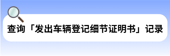 查询「发出车辆登记细节证明书」记录 查询「发出车辆登记细节证明书」记录